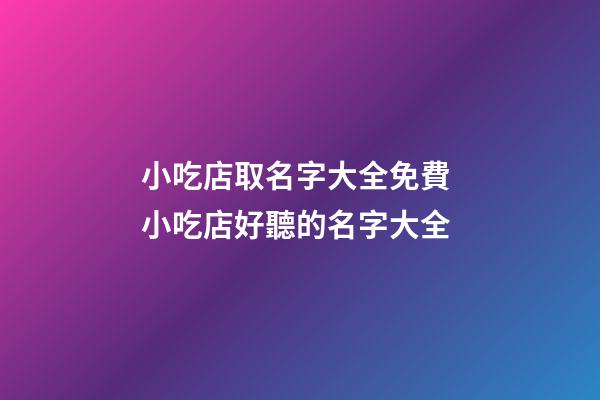小吃店取名字大全免費 小吃店好聽的名字大全